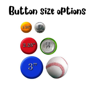 Custom pinback buttons- 1.25” 2.25” or 3”