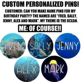 Custom pins, 1.25”, 2.25” or 3” round pins personalized to your request.
